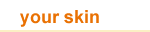 your skin